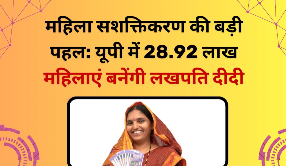महिला सशक्तिकरण की बड़ी पहल: यूपी में 28.92 लाख महिलाएं बनेंगी लखपति दीदी