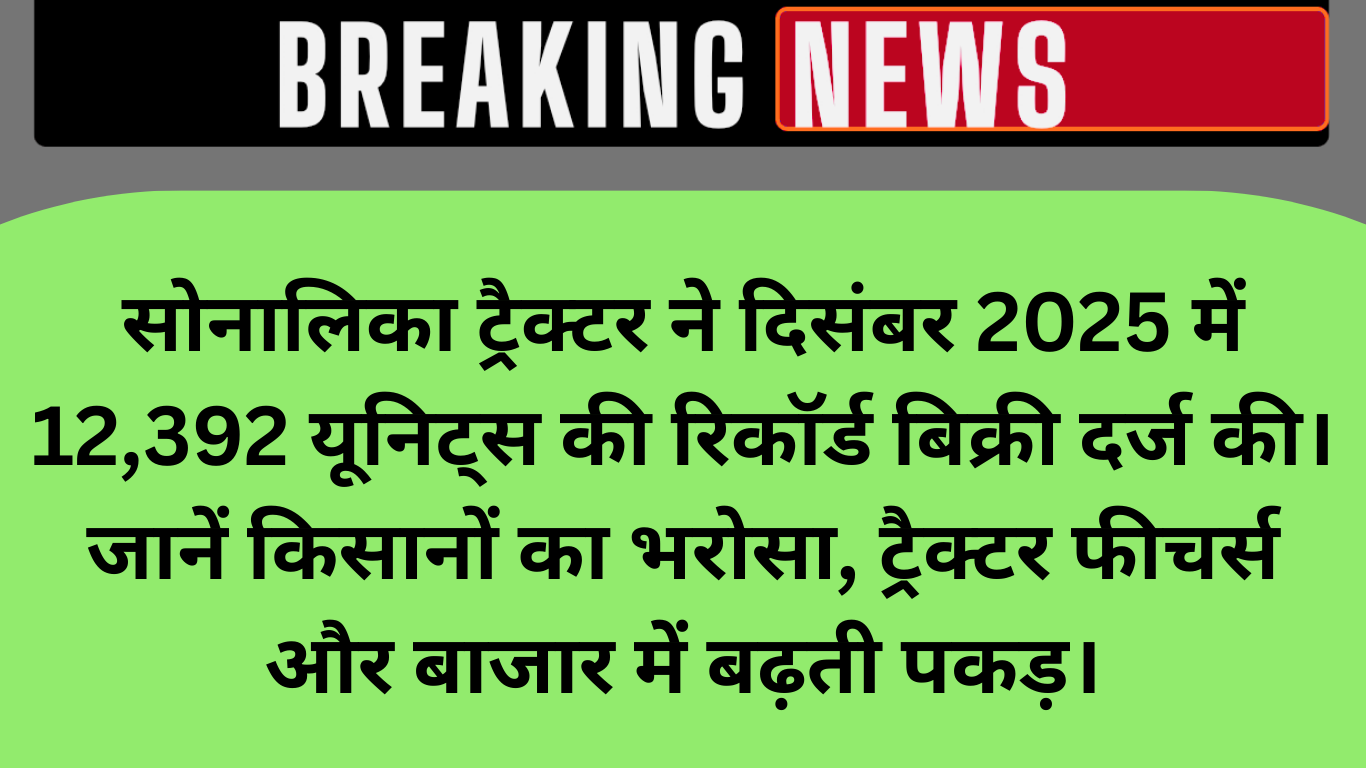 भारतीय ट्रैक्टर बाजार में सोनालिका का दबदबा, दिसंबर 2025 में रिकॉर्ड 12,392 ट्रैक्टर बिक्री
