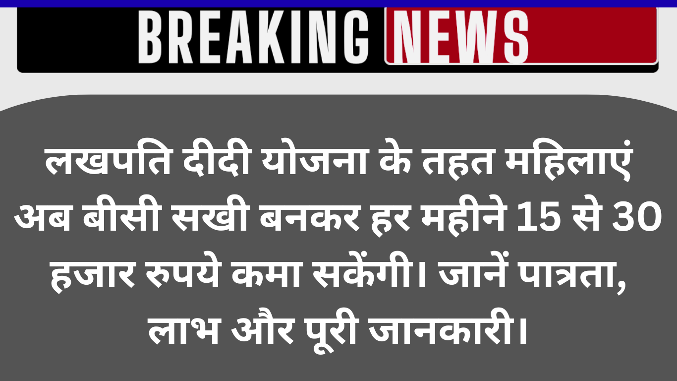 लखपति दीदी बनेंगी बीसी सखी: महिलाओं को हर महीने 15–30 हजार कमाने का सुनहरा मौका