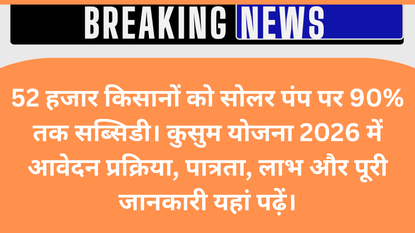 52 हजार किसानों को मिलेगा सोलर पंप, 90% सब्सिडी के साथ बिजली बिल से छुटकारा | कुसुम योजना 2026
