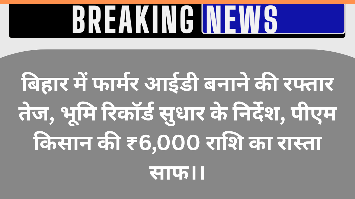 बिहार के किसानों को बड़ी राहत: भूमि रिकॉर्ड सुधार के आदेश, 75 लाख को मिलेगी फार्मर आईडी