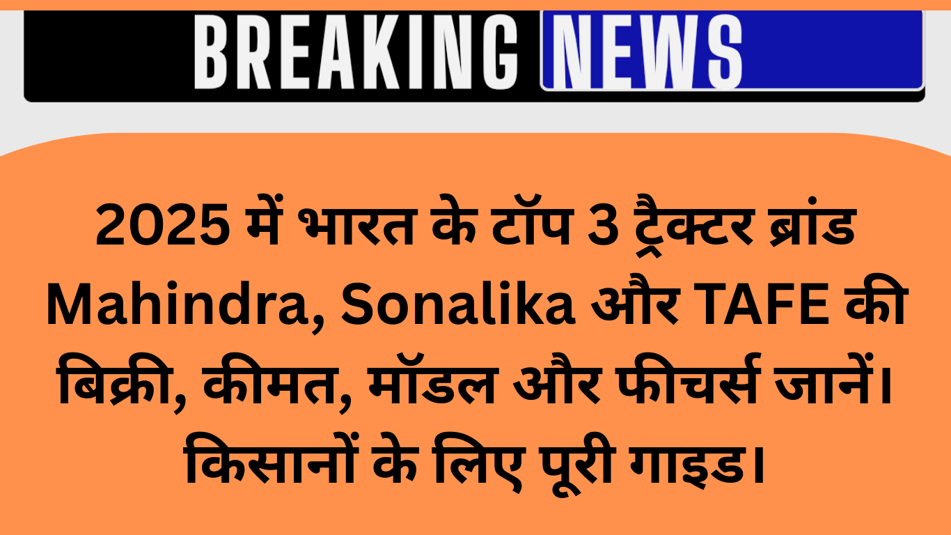 भारत के टॉप 3 ट्रैक्टर ब्रांड 2025: महिंद्रा, सोनालिका और TAFE की पूरी जानकारी